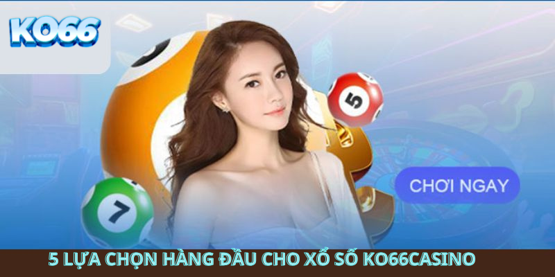 5 Lựa chọn hàng đầu cho Xổ số ko66casino